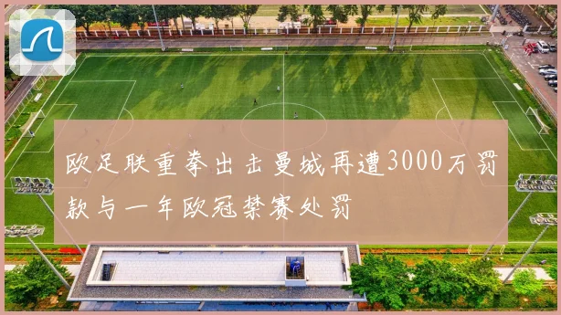 欧足联重拳出击曼城再遭3000万罚款与一年欧冠禁赛处罚
