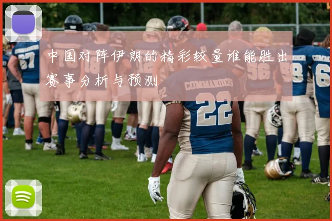 中国对阵伊朗的精彩较量谁能胜出赛事分析与预测