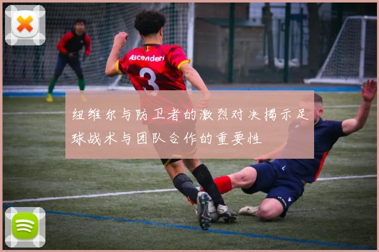 纽维尔与防卫者的激烈对决揭示足球战术与团队合作的重要性