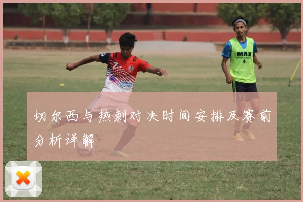 切尔西与热刺对决时间安排及赛前分析详解