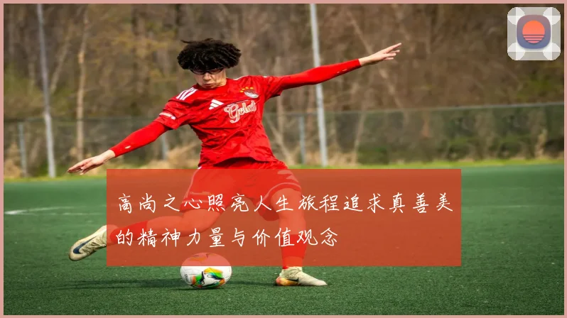 高尚之心照亮人生旅程追求真善美的精神力量与价值观念