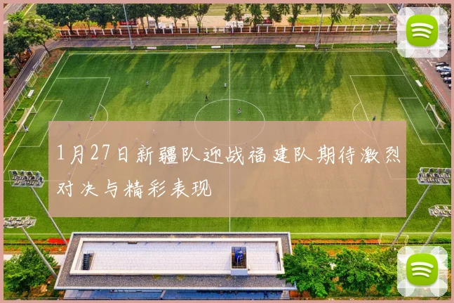 1月27日新疆队迎战福建队期待激烈对决与精彩表现
