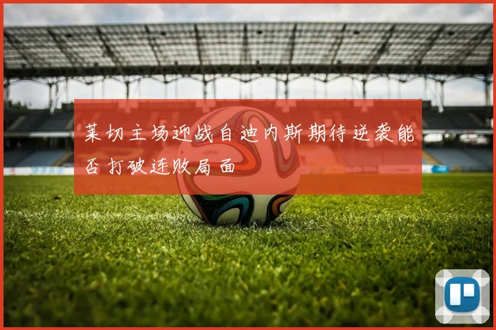 莱切主场迎战自迪内斯期待逆袭能否打破连败局面