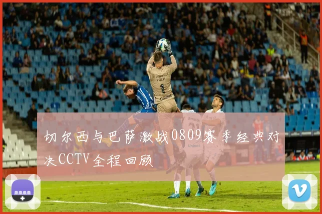 切尔西与巴萨激战0809赛季经典对决CCTV全程回顾