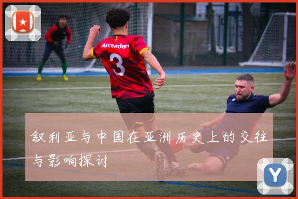 叙利亚与中国在亚洲历史上的交往与影响探讨