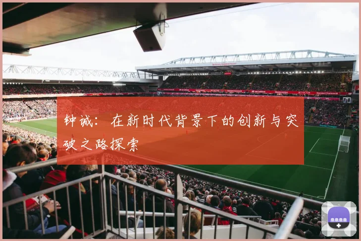 钟诚：在新时代背景下的创新与突破之路探索